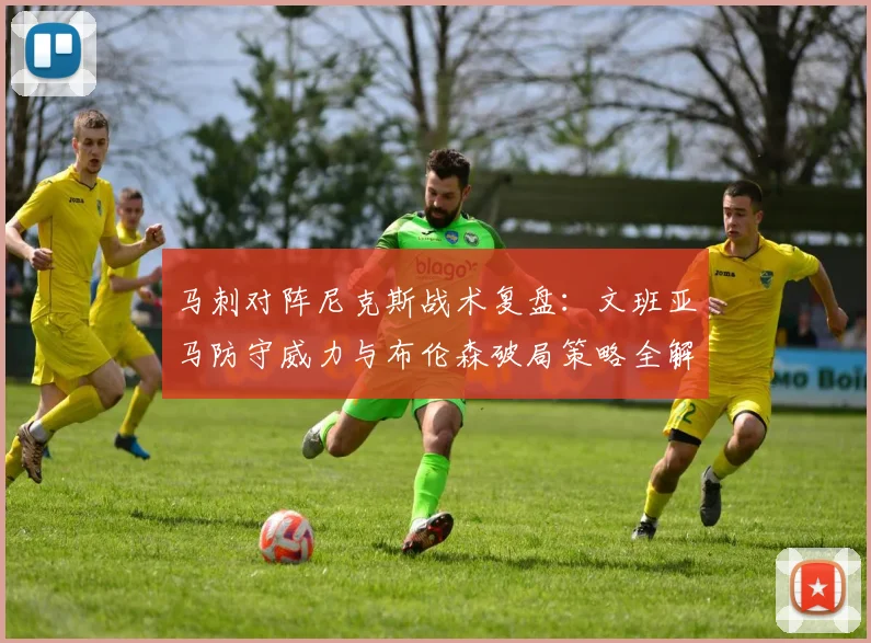 马刺对阵尼克斯战术复盘:文班亚马防守威力与布伦森破局策略全解析