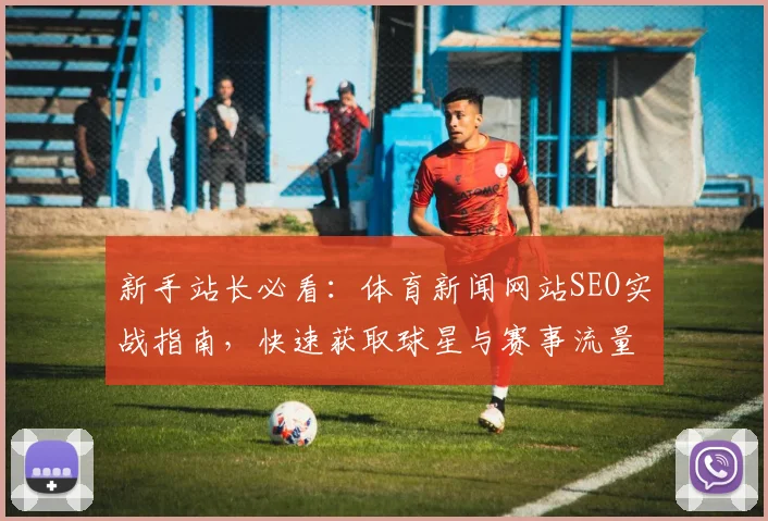 新手站长必看:体育新闻网站SEO实战指南,快速获取球星与赛事流量