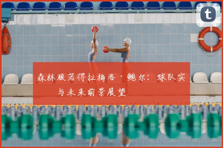 森林狼若得拉梅洛·鲍尔：球队实力与未来前景展望