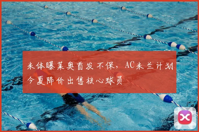 米体曝莱奥首发不保,AC米兰计划今夏降价出售核心球员
